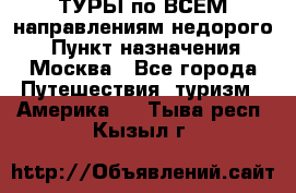 ТУРЫ по ВСЕМ направлениям недорого! › Пункт назначения ­ Москва - Все города Путешествия, туризм » Америка   . Тыва респ.,Кызыл г.